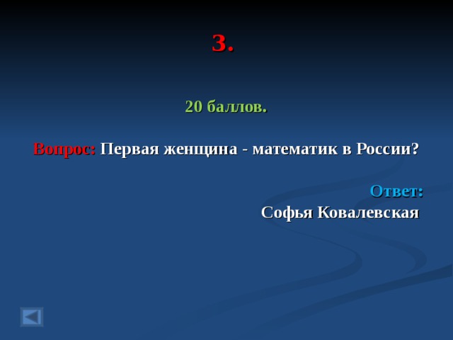 3. 20 баллов.  Вопрос: Первая женщина - математик в России ?   Ответ: Софья Ковалевская   