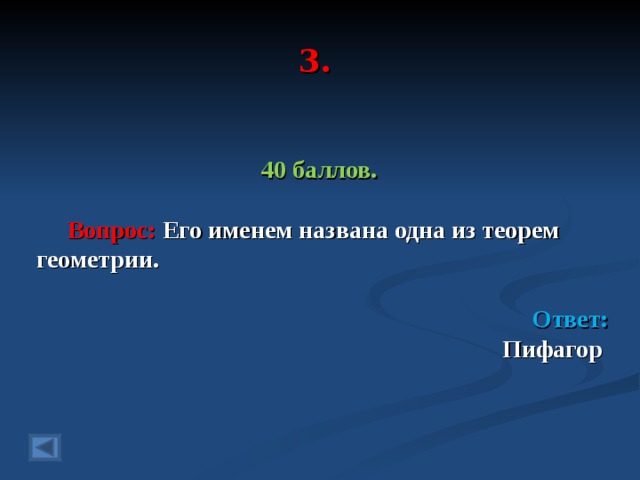 3. 40 баллов.   Вопрос: Его именем названа одна из теорем геометрии.  Ответ: Пифагор   