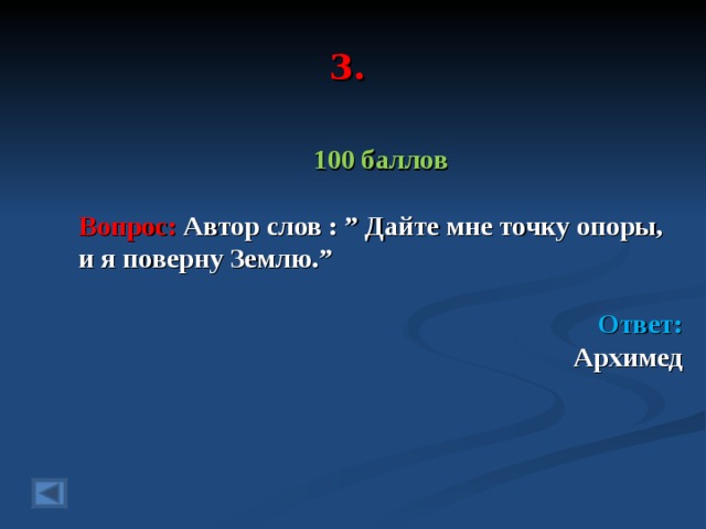 3. 100 баллов  Вопрос: Автор слов :  ” Дайте мне точку опоры, и я поверну Землю. ”  Ответ: Архимед  