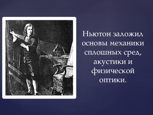 Ньютон заложил основы механики сплошных сред, акустики и физической оптики. 