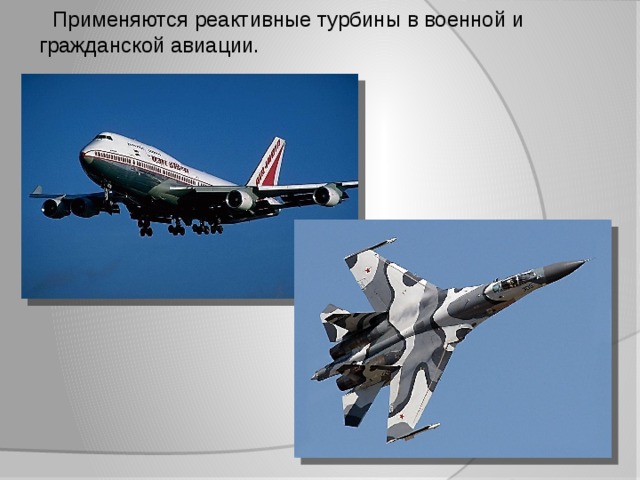  Применяются реактивные турбины в военной и гражданской авиации. 