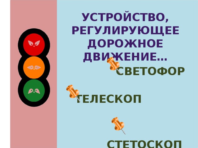Устройство, регулирующее дорожное движение…  светофор  телескоп  стетоскоп 