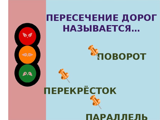 Пересечение дорог называется…  поворот  перекрёсток  параллель 