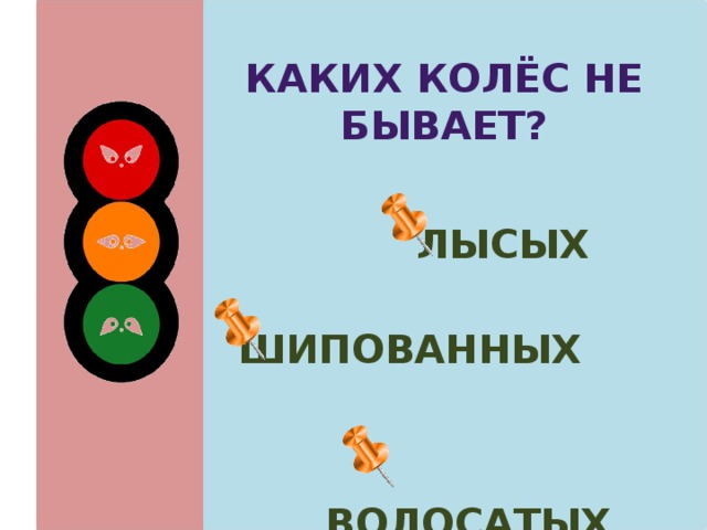Каких колёс не бывает?  лысых  шипованных  волосатых 