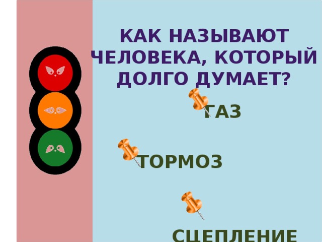 Как называют человека, который долго думает? газ  тормоз  сцепление 
