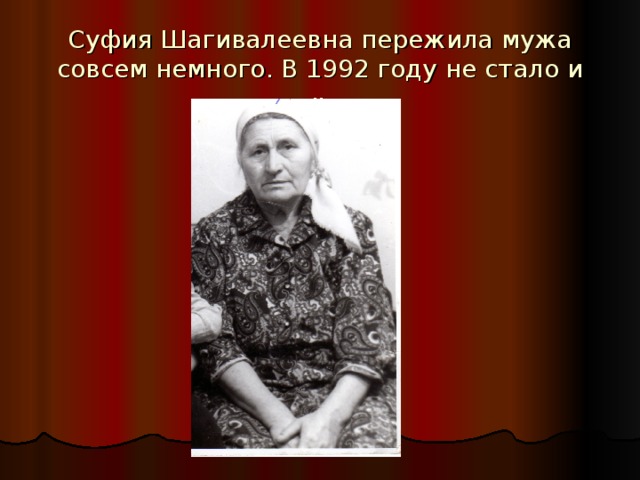 Суфия Шагивалеевна пережила мужа совсем немного. В 1992 году не стало и её.  