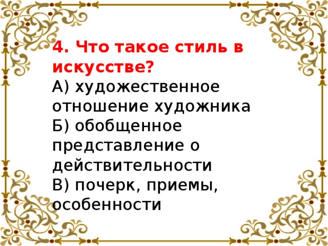 4. Что такое стиль в искусстве? А) художественное отношение художника Б) обобщенное представление о действительности В) почерк, приемы, особенности 