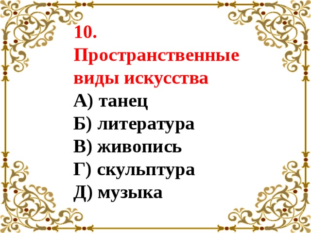 10.  Пространственные виды искусства  А) танец  Б) литература  В) живопись  Г) скульптура  Д) музыка 