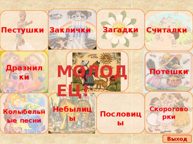 Загадки Считалки Пестушки Заклички Доброе слово Дразнилки Потешки и кошке приятно МОЛОДЕЦ! Скороговорки Небылицы Колыбельные  песни Пословицы Выход 
