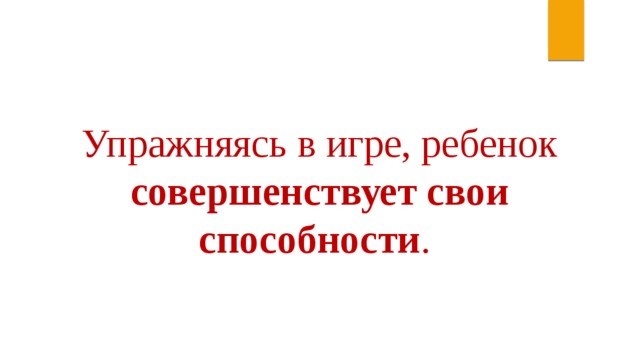 Упражняясь в игре, ребенок совершенствует свои способности . 