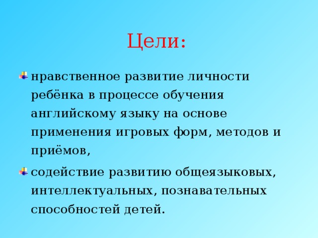 Цели: нравственное развитие личности ребёнка в процессе обучения английскому языку на основе применения игровых форм, методов и приёмов, содействие развитию общеязыковых, интеллектуальных, познавательных способностей детей. 