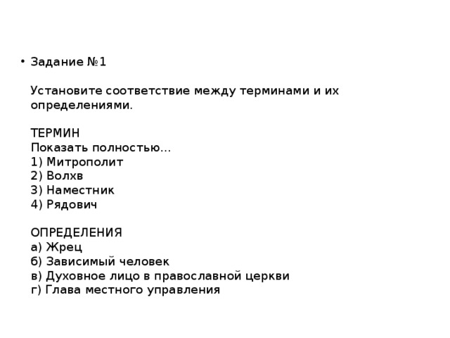 Задание №1   Установите соответствие между терминами и их определениями.   ТЕРМИН  Показать полностью…  1) Митрополит  2) Волхв  3) Наместник  4) Рядович   ОПРЕДЕЛЕНИЯ  а) Жрец  б) Зависимый человек  в) Духовное лицо в православной церкви  г) Глава местного управления 