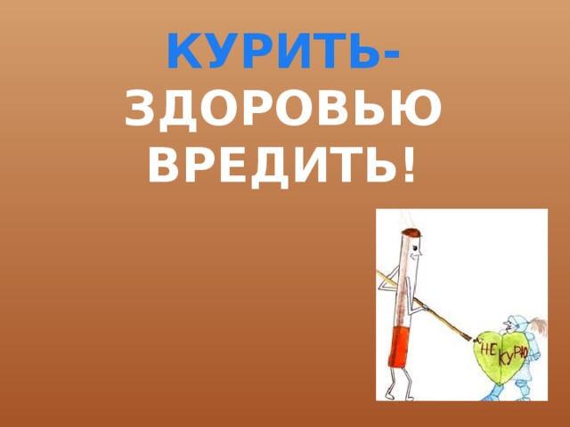 КУРИТЬ- ЗДОРОВЬЮ ВРЕДИТЬ! 