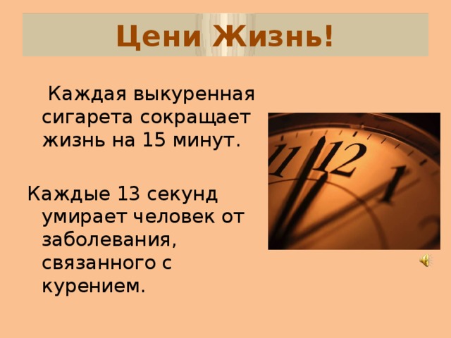 Цени Жизнь!   Каждая выкуренная сигарета сокращает жизнь на 15 минут. Каждые 13 секунд умирает человек от заболевания, связанного с курением. 