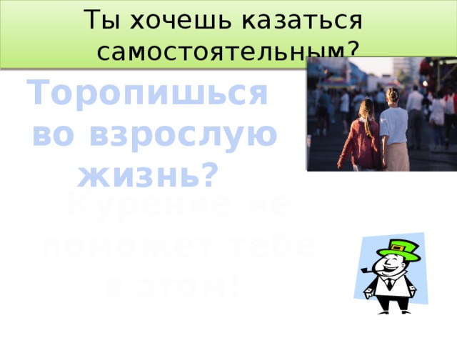 Ты хочешь казаться  самостоятельным? Торопишься во взрослую жизнь? Курение не поможет тебе в этом! 