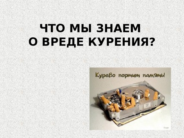 ЧТО МЫ ЗНАЕМ  О ВРЕДЕ КУРЕНИЯ? 