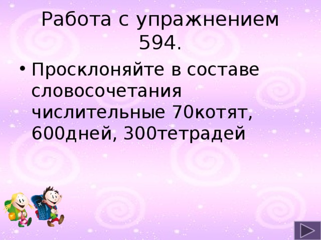 Работа с упражнением 594. Просклоняйте в составе словосочетания числительные 70котят, 600дней, 300тетрадей 