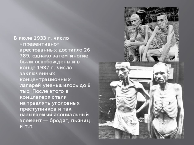 В июле 1933 г. число «превентивно» арестованных достигло 26 789, однако затем многие были освобождены и в конце 1937 г. число заключенных концентрационных лагерей уменьшилось до 8 тыс. После этого в концлагеря стали направлять уголовных преступников и так называемый асоциальный элемент — бродяг, пьяниц и т.п.