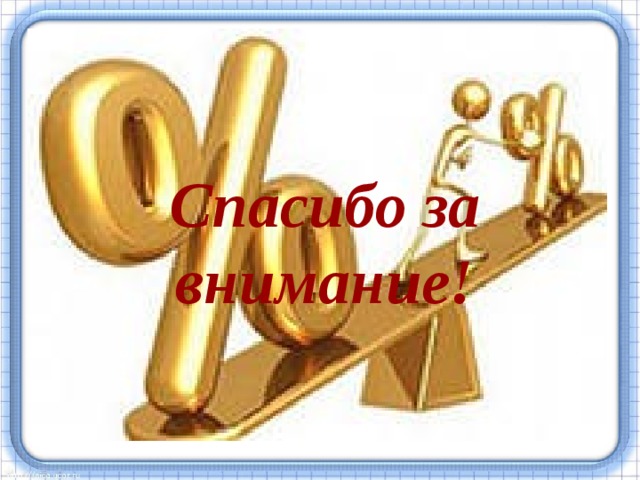 Спасибо процентов. Спасибо за внимание проценты. Спасибо за внимание учите математичку.