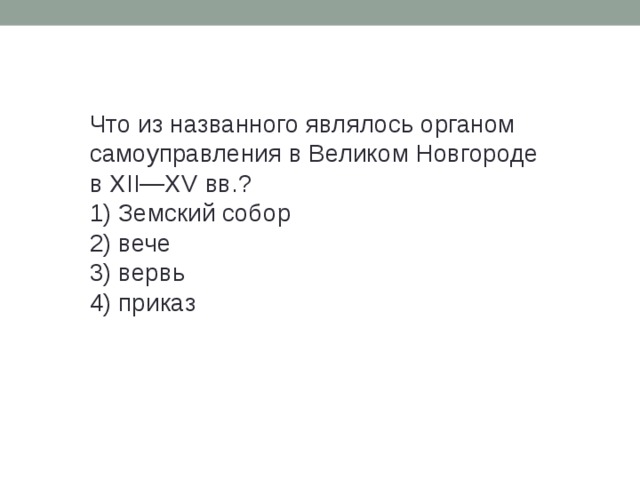 Что из на­зван­но­го яв­ля­лось ор­га­ном са­мо­управ­ле­ния в Ве­ли­ком Нов­го­ро­де в XII—XV вв.? 1) Зем­ский собор 2) вече 3) вервь 4) при­каз 