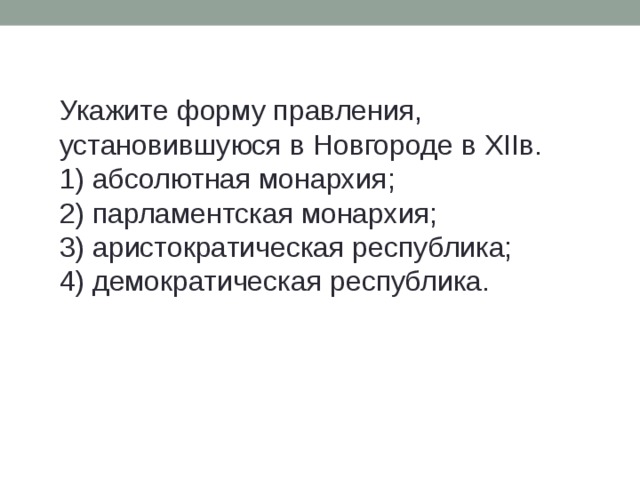 Укажите форму правления, установившуюся в Новгороде в XIIв. 1) абсолютная монархия; 2) парламентская монархия; 3) аристократическая республика; 4) демократическая республика. 