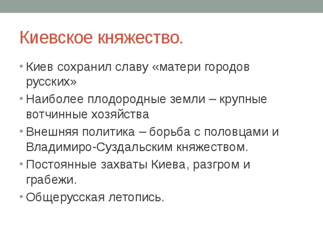 Киевское княжество. Киев сохранил славу «матери городов русских» Наиболее плодородные земли – крупные вотчинные хозяйства Внешняя политика – борьба с половцами и Владимиро-Суздальским княжеством. Постоянные захваты Киева, разгром и грабежи. Общерусская летопись . 