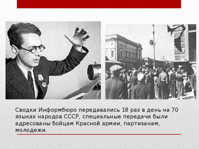 Сводки Информбюро передава­лись 18 раз в день на 70 языках народов СССР, специальные переда­чи были адресованы бойцам Красной армии, партизанам, молодежи. 