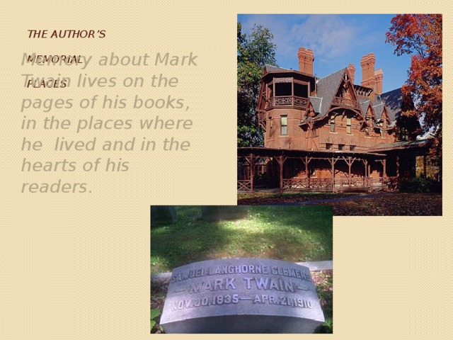   The author’s   memorial   places  Memory about Mark Twain lives on the pages of his books, in the places where he lived and in the hearts of his readers. 