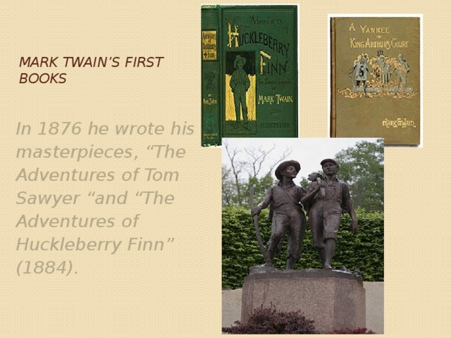   Mark twain’s first books In 1876 he wrote his masterpieces, “The Adventures of Tom Sawyer “and “The Adventures of Huckleberry Finn” (1884). 