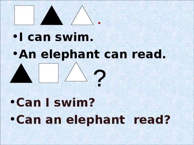 I can swim. An elephant can read.    Can I swim? Can an elephant read?  