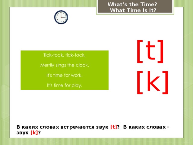 What’s the Time? What Time Is It? [t] [k] В каких словах встречается звук [t] ? В каких словах – звук [k] ? 