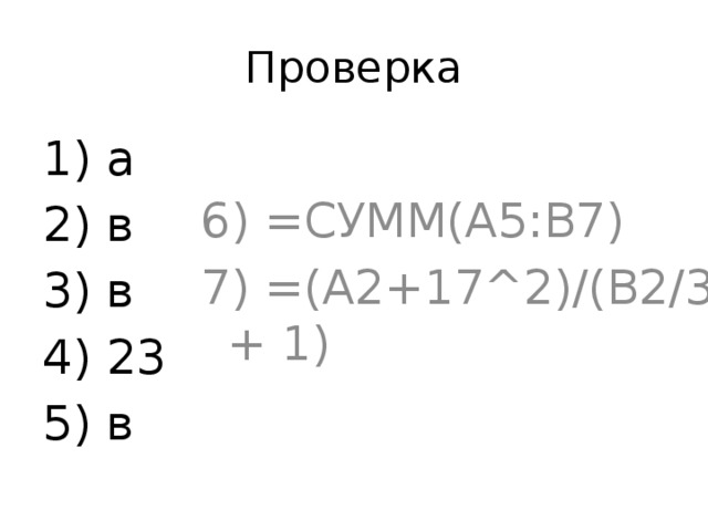 Проверка 1) а 6) =СУММ(А5:В7) 2) в 7) =(A2+17^2)/(B2/3 + 1) 3) в 4) 23 5) в 