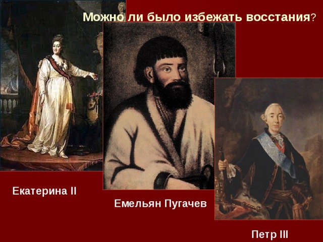 Можно ли было избежать восстания ? Екатерина II Емельян Пугачев Петр III 