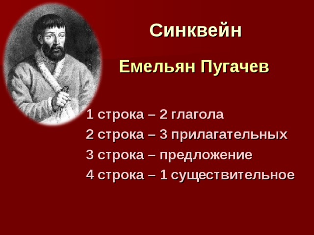 Синквейн Емельян Пугачев  1 строка – 2 глагола 2 строка – 3 прилагательных 3 строка – предложение 4 строка – 1 существительное 