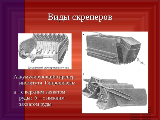 Виды скреперов Аккумулирующий скрепер института Гипроникель: а – с верхним захватом руды; б – с нижним захватом руды 