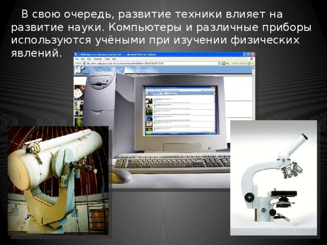  В свою очередь, развитие техники влияет на развитие науки. Компьютеры и различные приборы используются учёными при изучении физических явлений. 