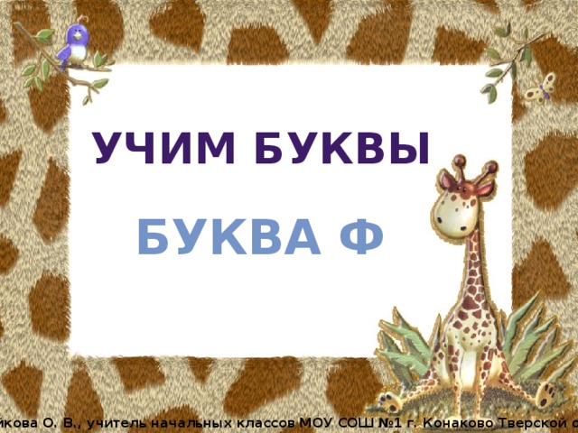 УЧИМ БУКВЫ БУКВА Ф Бойкова О. В., учитель начальных классов МОУ СОШ №1 г. Конаково Тверской обл. 