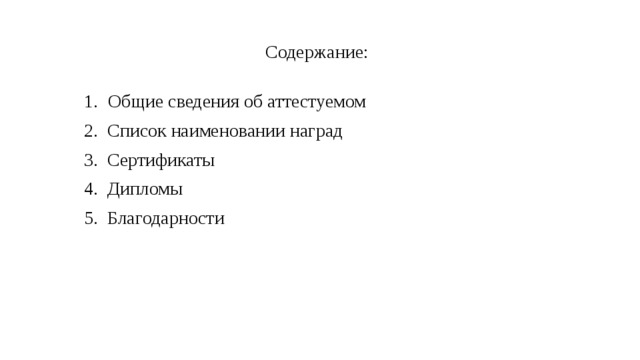 Содержание: Общие сведения об аттестуемом 2. Список наименовании наград 3. Сертификаты 4. Дипломы 5. Благодарности 