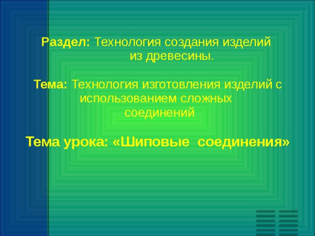  Раздел: Технология создания изделий  из древесины.     Тема: Технология изготовления изделий с использованием сложных  соединений  Тема урока: «Шиповые соединения» 