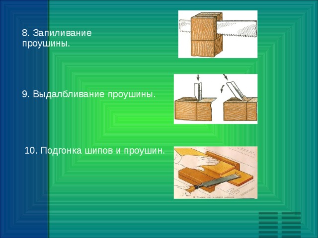 8. Запиливание проушины.  9. Выдалбливание проушины. 10. Подгонка шипов и проушин. 