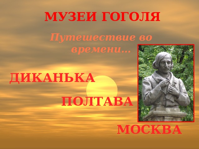 Музеи гоголя Путешествие во времени…  Диканька Полтава Москва 