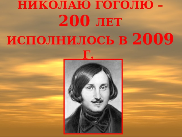 Николаю гоголю – 200 лет исполнилось в 2009 г. 