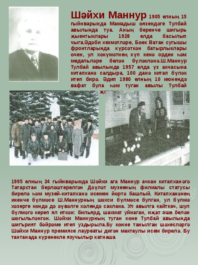 Шәйхи Маннур  1905 елның 15 гыйнварында Мамадыш өязендәге Тулбай авылында туа. Аның беренче шигырь җыентыклары 1928 елда басылып чыга.Әдәби хезмәтләре, Бөек Ватан сугышы фронтларында күрсәткән батырлыклары өчен, ул хөкүмәтнең күп кенә орден һәм медальләре белән бүләкләнә.Ш.Маннур Тулбай авылында 1957 елда үз акчасына китапханә салдыра, 100 данә китап бүләк итеп бирә. Әдип 1980 елның 10 июнендә вафат була һәм туган авылы Тулбай зиратында җирләнә. 1995 елның 24 гыйнварында Шәйхи ага Маннур ачкан китапханәгә Татарстан берләштерелгән Дәүләт музееның филиалы статусы бирелә һәм музей-китапханә исемен йөртә башлый. Китапханәнең икенче бүлмәсе Ш.Маннурның шәхси бүлмәсе булган, ул бүлмә хәзерге көндә дә әүвәлге хәлендә саклана. Ул авылга кайткач, шул бүлмәгә кереп ял иткән: бильярд, шахмат уйнаган, иҗат эше белән шөгыльләнгән. Шәйхи Маннурның туган көне Тулбай авылында шигърият бәйрәме итеп уздырыла.Бу көнне танылган шәхесләргә Шәйхи Маннур премиясе лауреаты дигән мактаулы исем бирелә. Бу тантанада күренекле язучылыр катнаша 