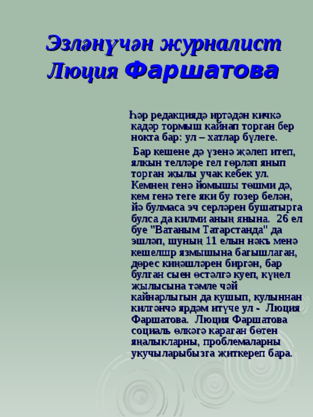 Эзләнүчән журналист Люция Фаршатова  Һә р редакцияд ә ирт ә д ә н кичк ә кад ә р тормыш кайнап торган бер нокта бар: ул – хатлар б ү леге.  Бар кешене д ә ү зен ә җә леп итеп, ялкын телл ә ре гел г ө рл ә п янып торган җ ылы учак кебек ул. Кемне ң г ен ә йомышы т ө шми д ә , кем ген ә теге яки бу гозер бел ә н, й ә булмаса эч серл ә рен бушатырга булса да килми аның янына . 26 ел буе 