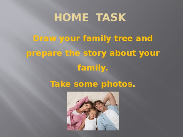 HOME TASK Draw your family tree and prepare the story about your family. Take some photos.  