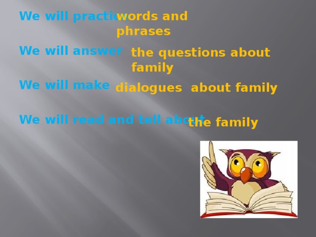 words and phrases We will practice We will answer We will make  We will read and tell about  the questions about family dialogues about family the family 