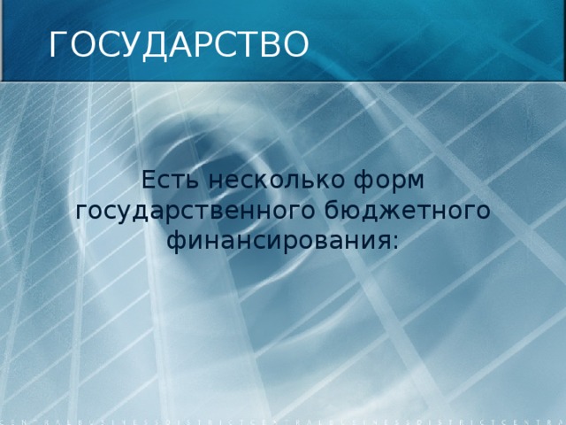 ГОСУДАРСТВО Есть несколько форм государственного бюджетного финансирования: 