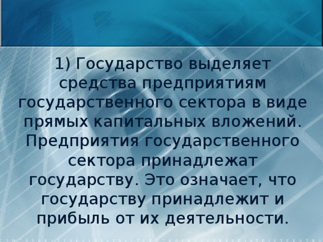 1) Государство выделяет средства предприятиям государственного сектора в виде прямых капитальных вложений. Предприятия государственного сектора принадлежат государству. Это означает, что государству принадлежит и прибыль от их деятельности. 