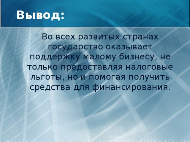 Вывод: Во всех развитых странах государство оказывает поддержку малому бизнесу, не только предоставляя налоговые льготы, но и помогая получить средства для финансирования. 