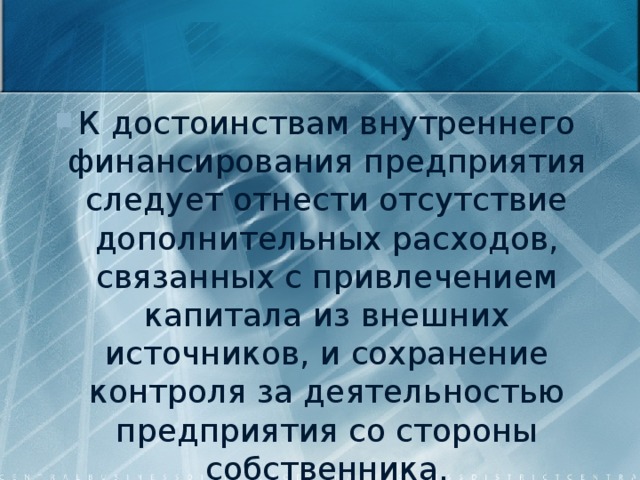 К достоинствам внутреннего финансирования предприятия следует отнести отсутствие дополнительных расходов, связанных с привлечением капитала из внешних источников, и сохранение контроля за деятельностью предприятия со стороны собственника. 